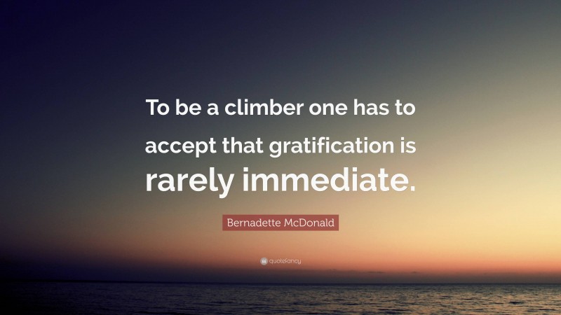 Bernadette McDonald Quote: “To be a climber one has to accept that gratification is rarely immediate.”