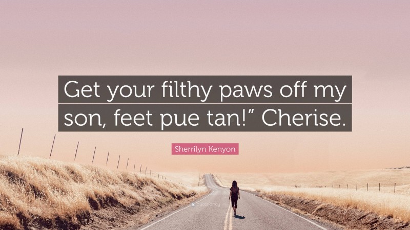 Sherrilyn Kenyon Quote: “Get your filthy paws off my son, feet pue tan!” Cherise.”