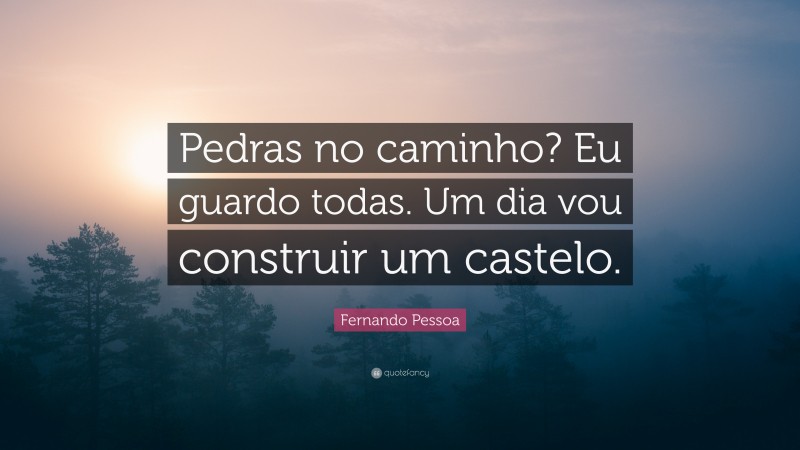 Fernando Pessoa Quote: “Pedras no caminho? Eu guardo todas. Um dia vou construir um castelo.”
