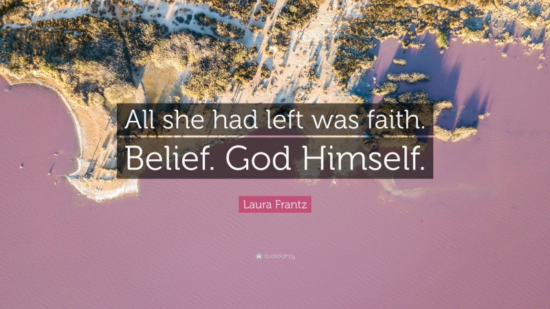 Laura Frantz Quote: “All she had left was faith. Belief. God Himself.”