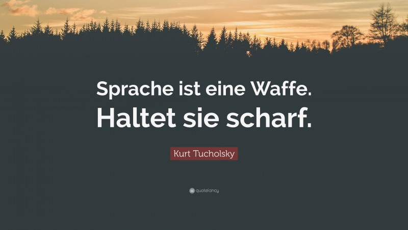 Kurt Tucholsky Quote: “Sprache ist eine Waffe. Haltet sie scharf.”