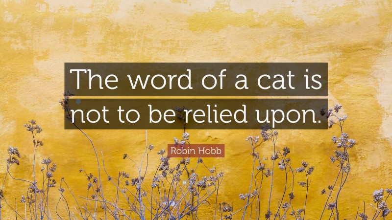 Robin Hobb Quote: “The word of a cat is not to be relied upon.”