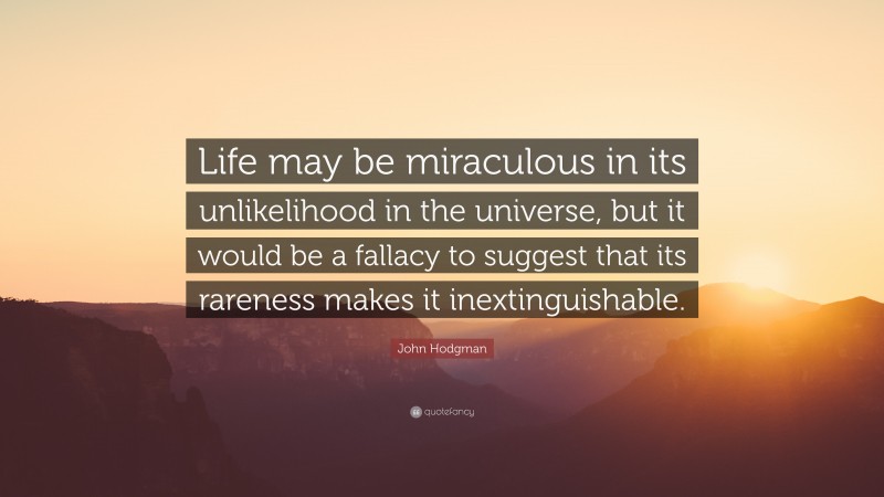 John Hodgman Quote: “Life may be miraculous in its unlikelihood in the universe, but it would be a fallacy to suggest that its rareness makes it inextinguishable.”