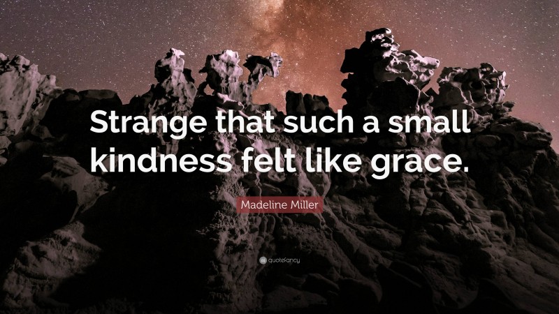 Madeline Miller Quote: “Strange that such a small kindness felt like grace.”