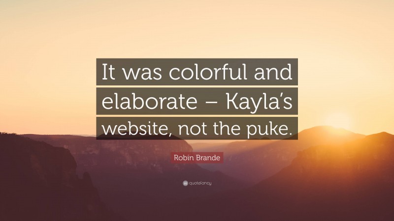 Robin Brande Quote: “It was colorful and elaborate – Kayla’s website, not the puke.”