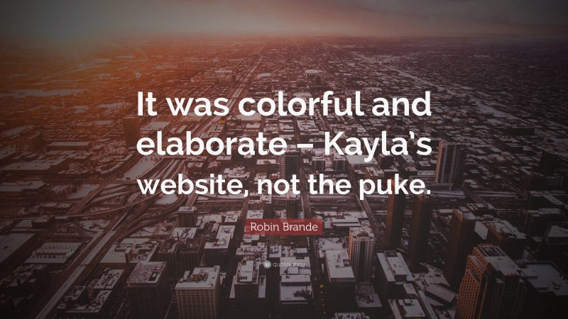 Robin Brande Quote: “It was colorful and elaborate – Kayla’s website, not the puke.”
