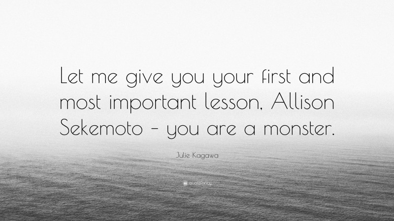 Julie Kagawa Quote: “Let me give you your first and most important lesson, Allison Sekemoto – you are a monster.”