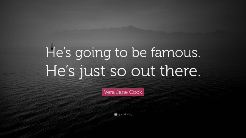 Vera Jane Cook Quote: “He’s going to be famous. He’s just so out there.”