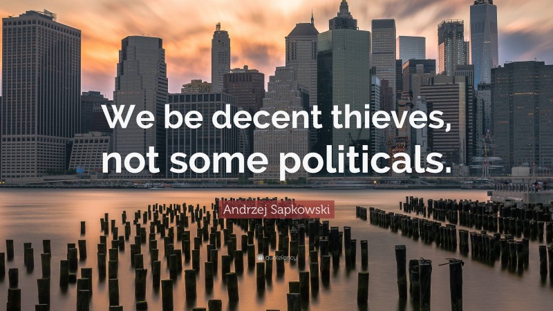 Andrzej Sapkowski Quote: “We be decent thieves, not some politicals.”