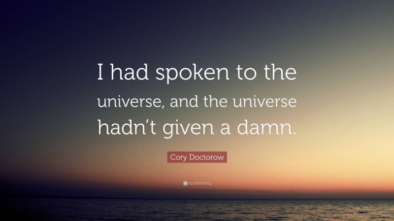 Cory Doctorow Quote: “I had spoken to the universe, and the universe hadn’t given a damn.”