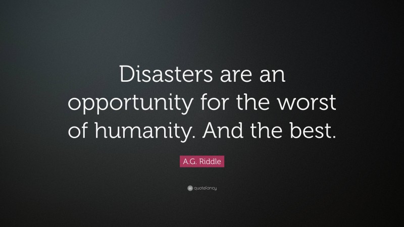 A.G. Riddle Quote: “Disasters are an opportunity for the worst of humanity. And the best.”