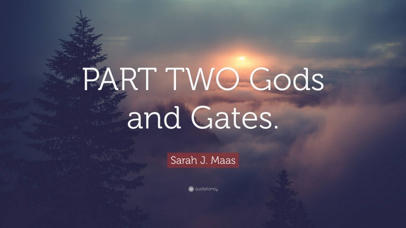 Sarah J. Maas Quote: “PART TWO Gods and Gates.”