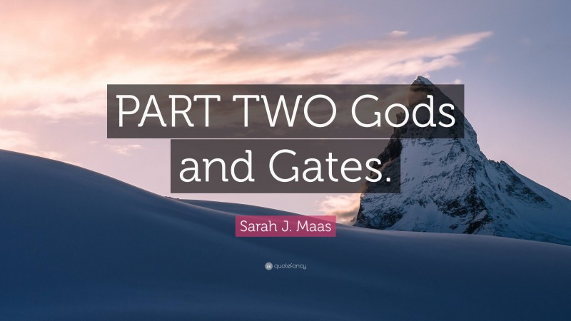 Sarah J. Maas Quote: “PART TWO Gods and Gates.”