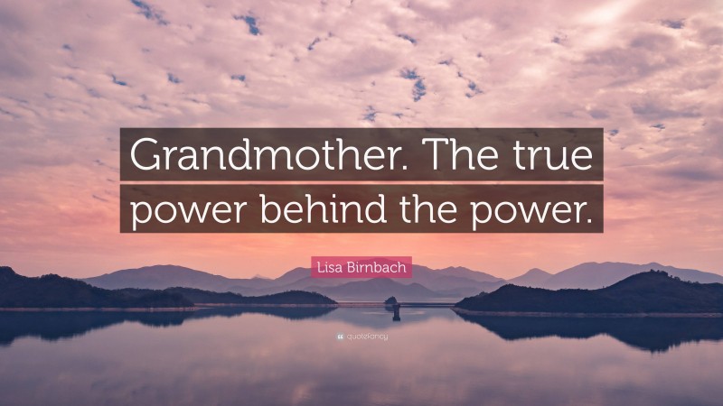 Lisa Birnbach Quote: “Grandmother. The true power behind the power.”