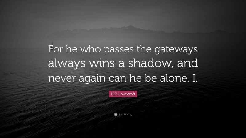 H.P. Lovecraft Quote: “For he who passes the gateways always wins a shadow, and never again can he be alone. I.”