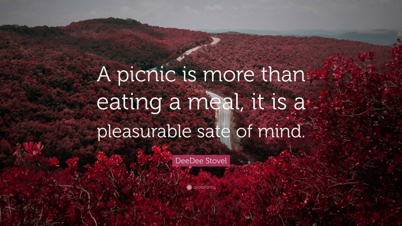 DeeDee Stovel Quote: “A picnic is more than eating a meal, it is a pleasurable sate of mind.”