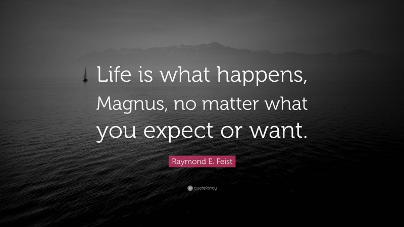 Raymond E. Feist Quote: “Life is what happens, Magnus, no matter what you expect or want.”