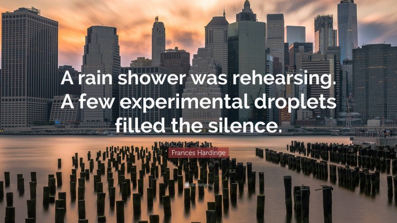 Frances Hardinge Quote: “A rain shower was rehearsing. A few experimental droplets filled the silence.”