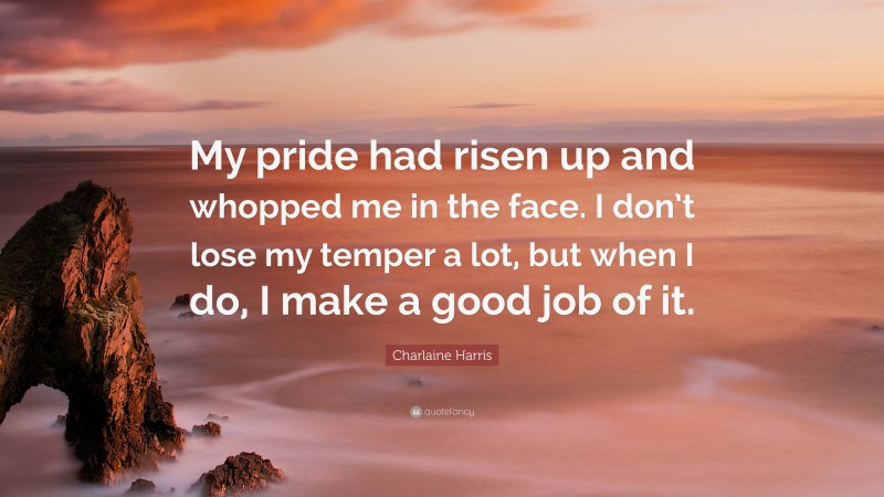 Charlaine Harris Quote: “My pride had risen up and whopped me in the face. I don’t lose my temper a lot, but when I do, I make a good job of it.”