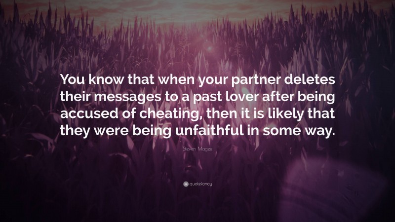 Steven Magee Quote: “You know that when your partner deletes their messages to a past lover after being accused of cheating, then it is likely that they were being unfaithful in some way.”