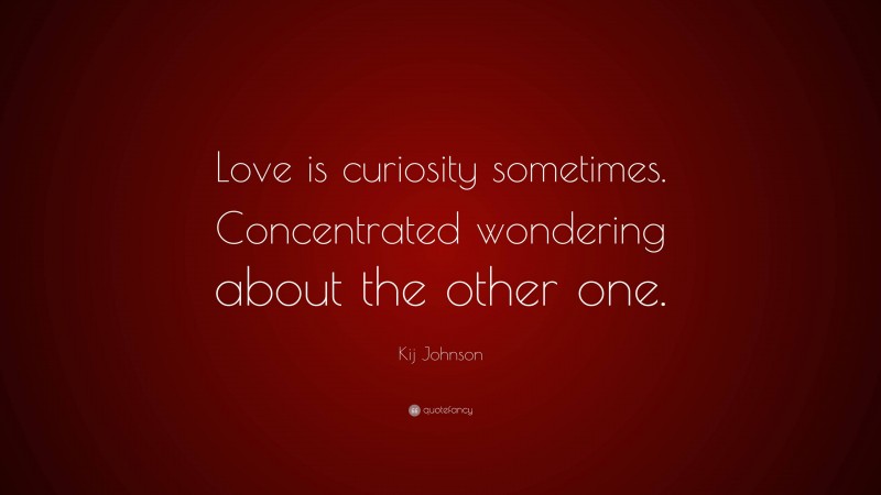 Kij Johnson Quote: “Love is curiosity sometimes. Concentrated wondering about the other one.”