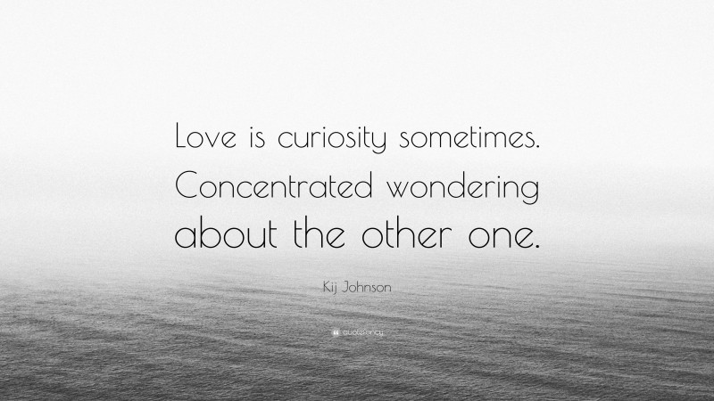 Kij Johnson Quote: “Love is curiosity sometimes. Concentrated wondering about the other one.”