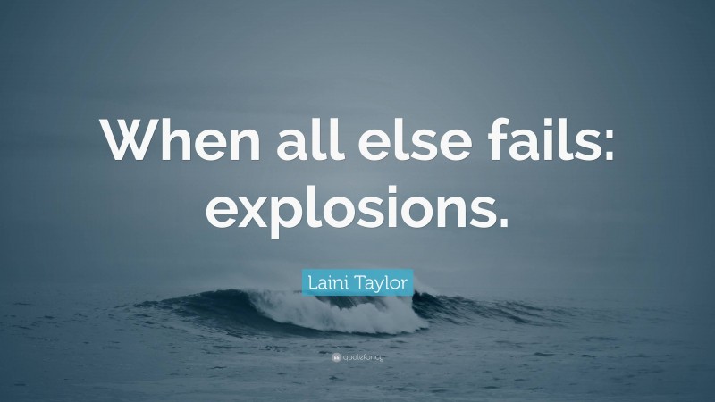 Laini Taylor Quote: “When all else fails: explosions.”