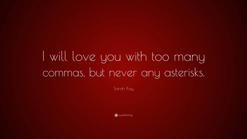 Sarah Kay Quote: “I will love you with too many commas, but never any asterisks.”