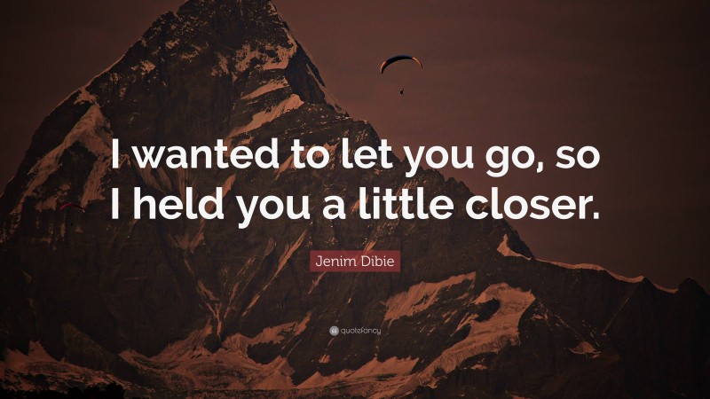 Jenim Dibie Quote: “I wanted to let you go, so I held you a little closer.”