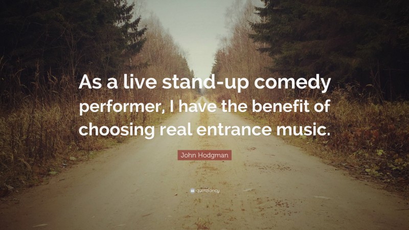 John Hodgman Quote: “As a live stand-up comedy performer, I have the benefit of choosing real entrance music.”