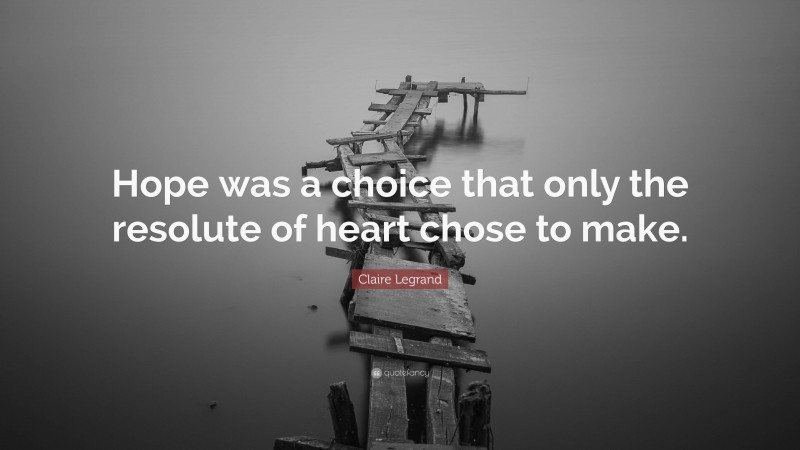 Claire Legrand Quote: “Hope was a choice that only the resolute of heart chose to make.”