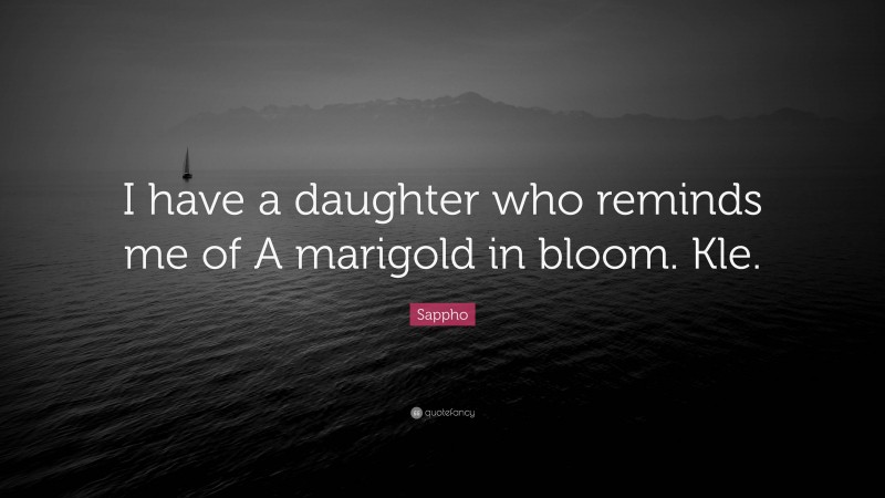 Sappho Quote: “I have a daughter who reminds me of A marigold in bloom. Kle.”