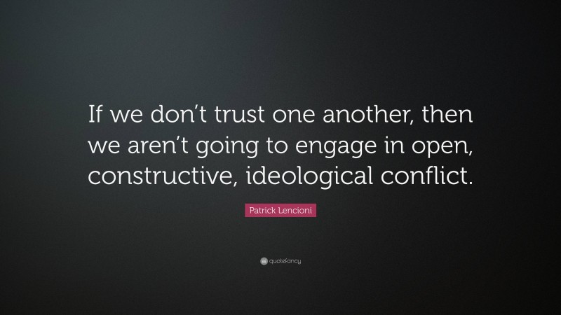 Patrick Lencioni Quote: “If we don’t trust one another, then we aren’t going to engage in open, constructive, ideological conflict.”