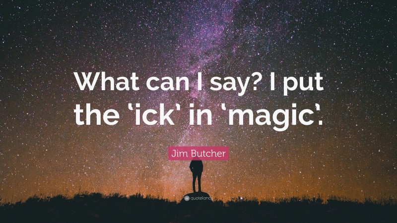 Jim Butcher Quote: “What can I say? I put the ‘ick’ in ‘magic’.”