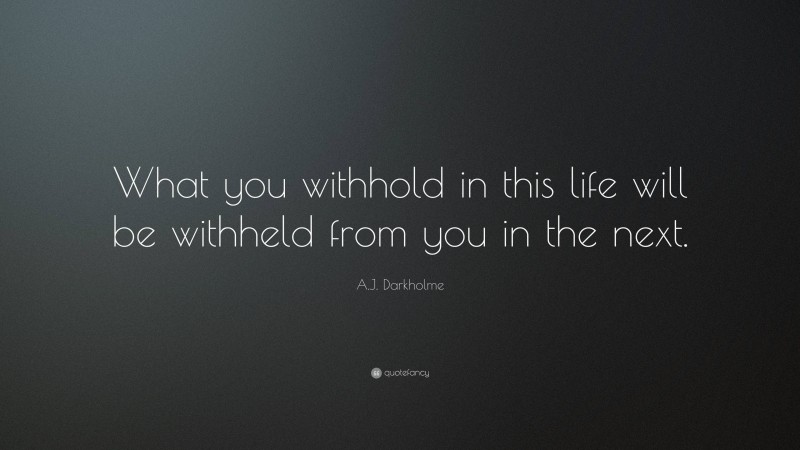 A.J. Darkholme Quote: “What you withhold in this life will be withheld from you in the next.”