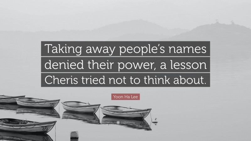 Yoon Ha Lee Quote: “Taking away people’s names denied their power, a lesson Cheris tried not to think about.”