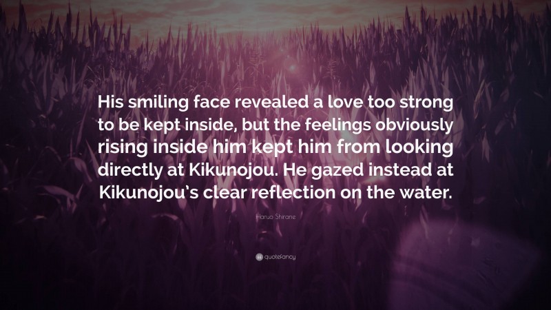 Haruo Shirane Quote: “His smiling face revealed a love too strong to be kept inside, but the feelings obviously rising inside him kept him from looking directly at Kikunojou. He gazed instead at Kikunojou’s clear reflection on the water.”