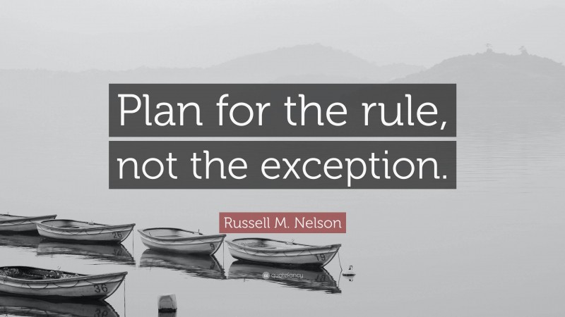 Russell M. Nelson Quote: “Plan for the rule, not the exception.”