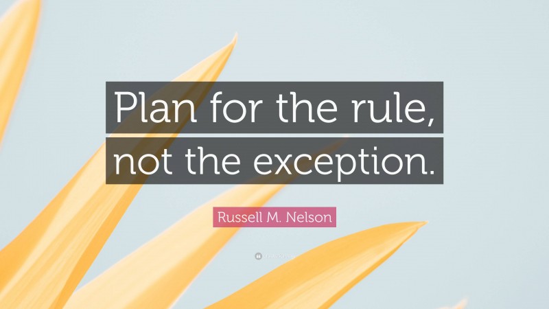 Russell M. Nelson Quote: “Plan for the rule, not the exception.”