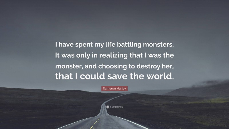 Kameron Hurley Quote: “I have spent my life battling monsters. It was only in realizing that I was the monster, and choosing to destroy her, that I could save the world.”