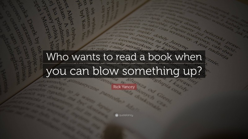Rick Yancey Quote: “Who wants to read a book when you can blow something up?”