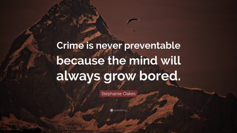 Stephanie Oakes Quote: “Crime is never preventable because the mind will always grow bored.”