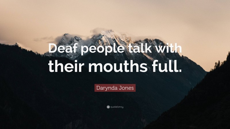 Darynda Jones Quote: “Deaf people talk with their mouths full.”