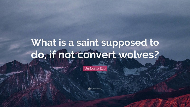 Umberto Eco Quote: “What is a saint supposed to do, if not convert wolves?”