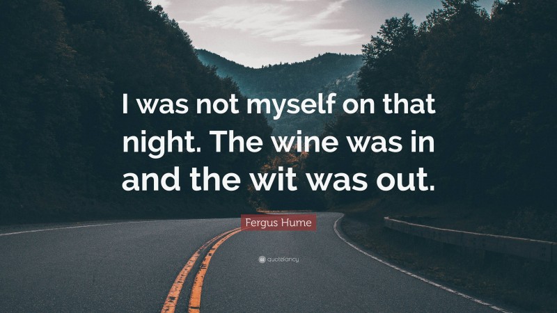 Fergus Hume Quote: “I was not myself on that night. The wine was in and the wit was out.”