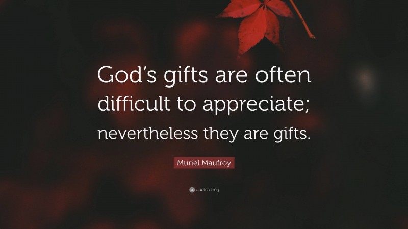 Muriel Maufroy Quote: “God’s gifts are often difficult to appreciate; nevertheless they are gifts.”