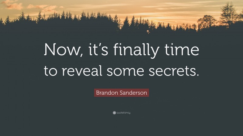 Brandon Sanderson Quote: “Now, it’s finally time to reveal some secrets.”