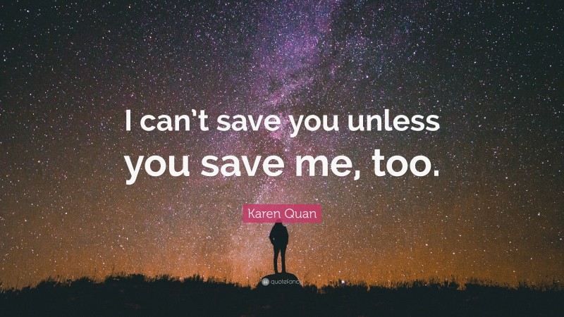 Karen Quan Quote: “I can’t save you unless you save me, too.”