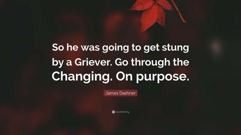 James Dashner Quote: “So he was going to get stung by a Griever. Go through the Changing. On purpose.”
