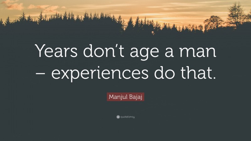 Manjul Bajaj Quote: “Years don’t age a man – experiences do that.”
